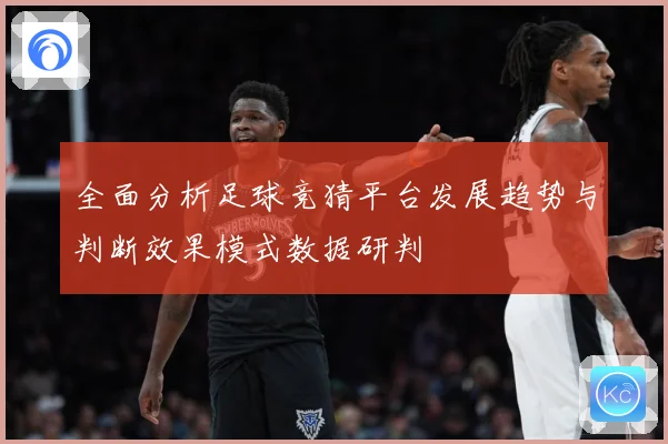 全面分析足球竞猜平台发展趋势与判断效果模式数据研判
