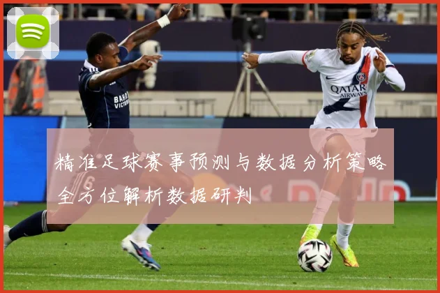 精准足球赛事预测与数据分析策略全方位解析数据研判