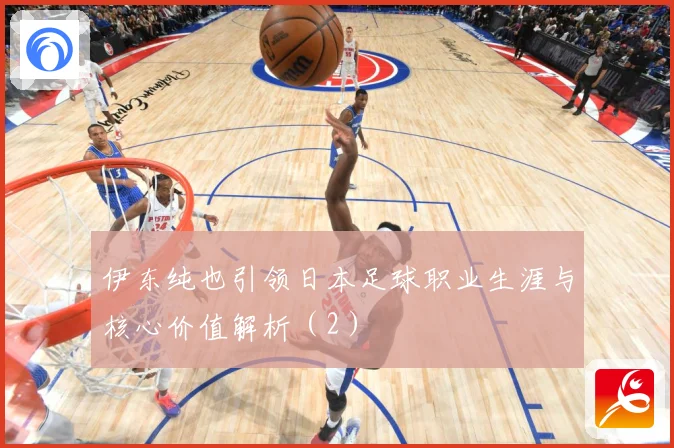 伊东纯也引领日本足球职业生涯与核心价值解析（2）