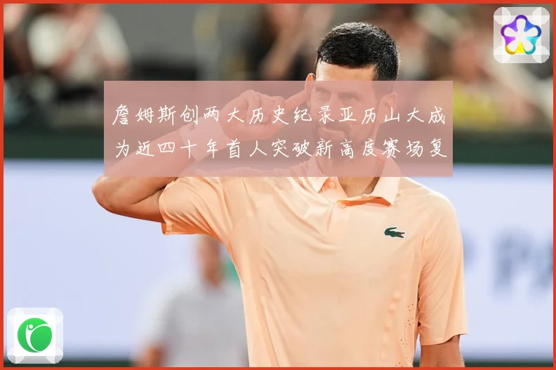 詹姆斯创两大历史纪录亚历山大成为近四十年首人突破新高度赛场复盘