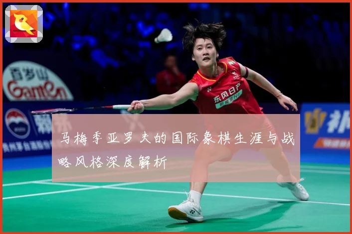 马梅季亚罗夫的国际象棋生涯与战略风格深度解析