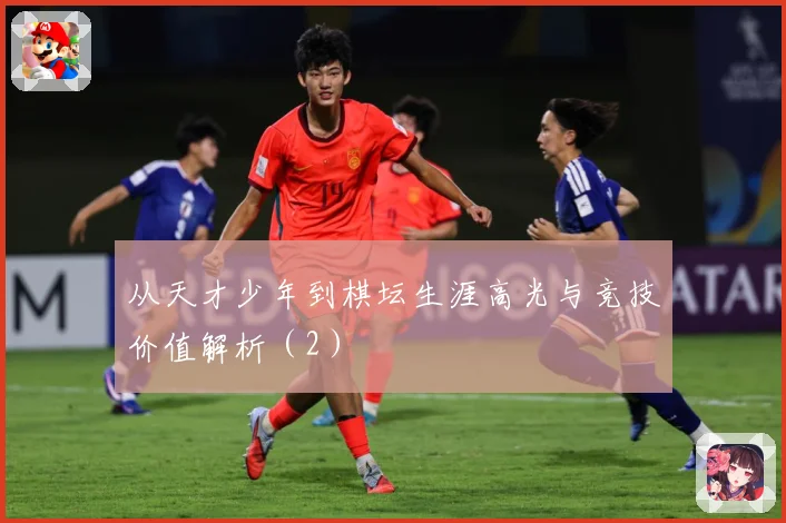 从天才少年到棋坛生涯高光与竞技价值解析（2）