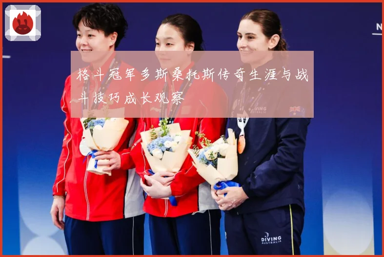 格斗冠军多斯桑托斯传奇生涯与战斗技巧成长观察