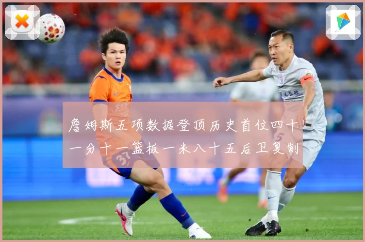 詹姆斯五项数据登顶历史首位四十一分十一篮板一米八十五后卫复制赛场复盘