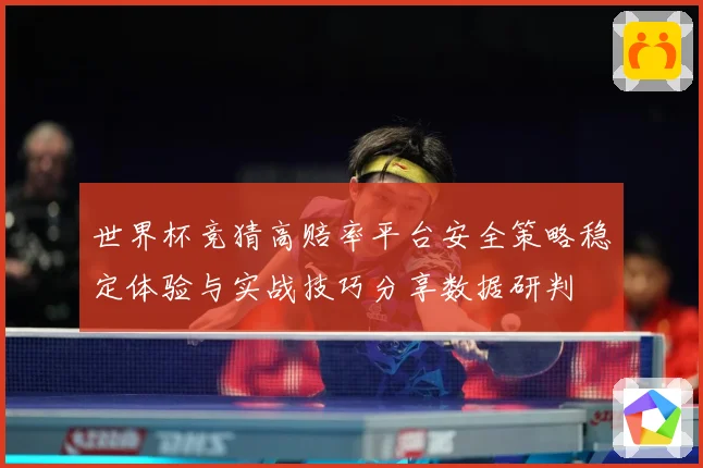 世界杯竞猜高赔率平台安全策略稳定体验与实战技巧分享数据研判