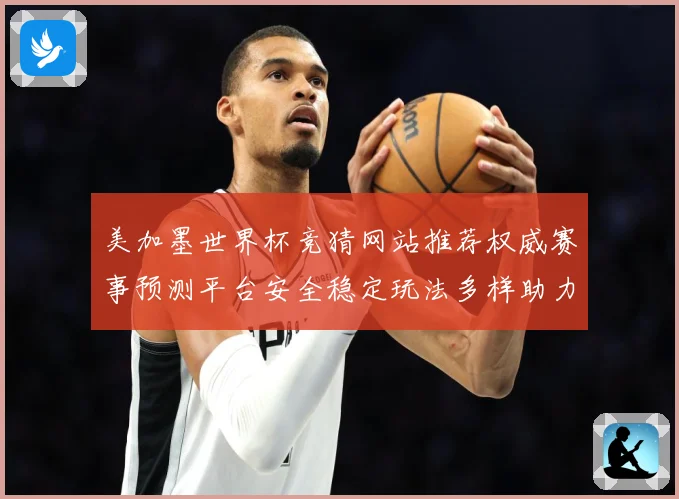 美加墨世界杯竞猜网站推荐权威赛事预测平台安全稳定玩法多样助力数据研判