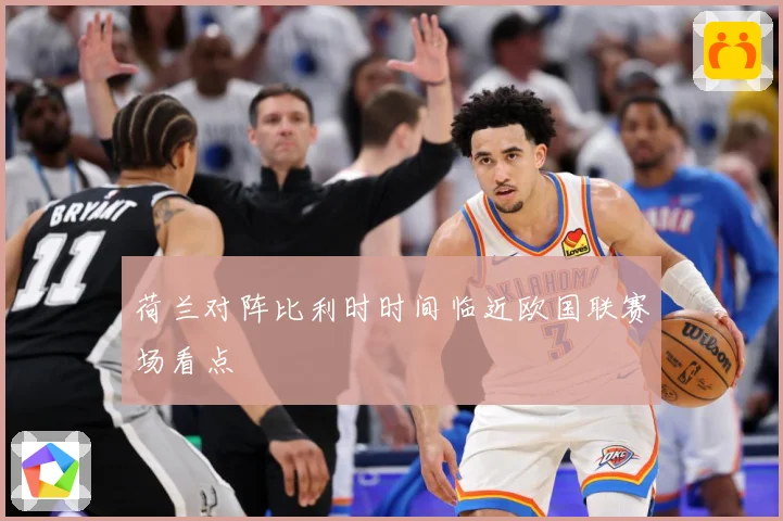 荷兰对阵比利时时间临近欧国联赛场看点