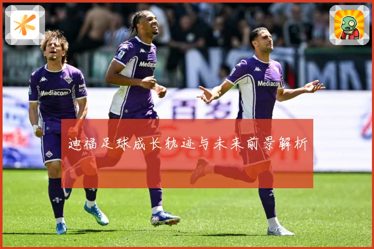 迪福足球成长轨迹与未来前景解析