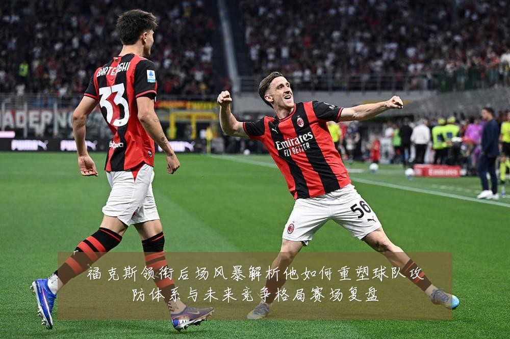 福克斯领衔后场风暴解析他如何重塑球队攻防体系与未来竞争格局赛场复盘