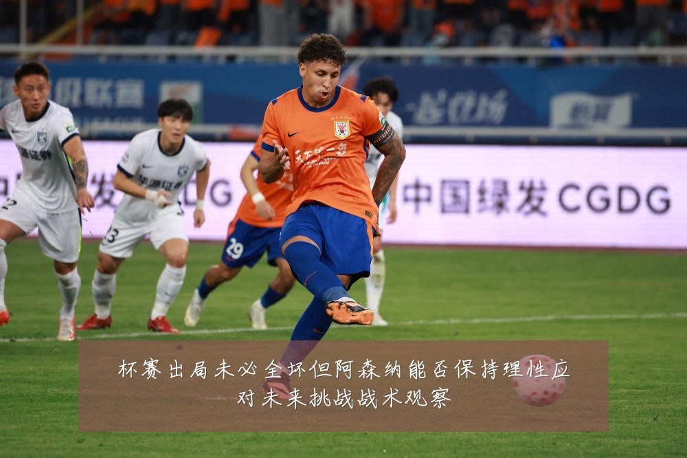 杯赛出局未必全坏但阿森纳能否保持理性应对未来挑战战术观察